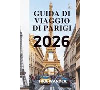 GUIDA DI VIAGGIO DI PARIGI 2026: La Città della Luce: dove i sogni prendono vita