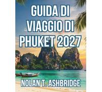 GUIDA DI VIAGGIO DI PHUKET 2027: Tutto ciò che ti serve per esplorare la più grande isola della Thailandia, dalle baie calcaree alle antiche dimore ... con itinerari facili da seguire di 10 giorni.