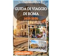 GUIDA DI VIAGGIO DI ROMA 2025-2026: Scopri i segreti di Roma e assaporare l'anima: una guida personale alle strade senza tempo, ai ristoranti locali e alle meraviglie nascoste