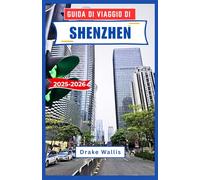 GUIDA DI VIAGGIO DI SHENZHEN 2025-2026: Viaggio attraverso la città costiera più dinamica della Cina, tra cultura, innovazione e avventure urbane immersive