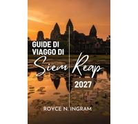 GUIDA DI VIAGGIO DI SIEM REAP 2027: Alla scoperta dei templi di Angkor, delle rovine nella giungla e dei villaggi galleggianti: cosa fare, dove alloggiare e semplici itinerari di 7 giorni