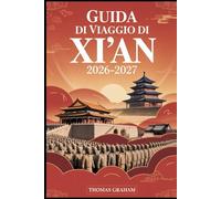 Guida di viaggio di Xi'an 2026-2027: Esplora l'antica capitale della Cina - dall'esercito di terracotta e dalle mura cittadine al quartiere musulmano, ... selvatica e alla leggendaria Via della Seta
