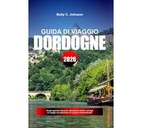 GUIDA DI VIAGGIO DORDOGNE 2026: Scopri gemme nascoste, monumenti storici, consigli di viaggio ed esperienze di vacanza indimenticabili