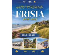 GUIDA DI VIAGGIO FRISIA 2026-2027: Lungo coste battute dal vento e porti storici.