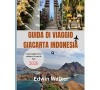 GUIDA DI VIAGGIO GIACARTA INDONESIA 2026: Dallo skyline di Giacarta alle isole dell'Indonesia: cultura, cucina e avventure senza tempo