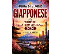 GUIDA DI VIAGGIO GIAPPONESE PER VISITATORI ALLA PRIMA ESPERIENZA 2026: Pianifica la tua vacanza con itinerari, mappe ferroviarie, galateo, soggiorni e cibo locale