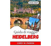 GUIDA DI VIAGGIO HEIDELBERG 2026-2027: Castelli, strade acciottolate e il fiume Neckar: alla scoperta della romantica città universitaria tedesca.