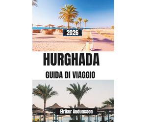 GUIDA DI VIAGGIO HURGHADA 2026: Un viaggio completo tra spiagge del Mar Rosso, barriere coralline e avventure nel deserto, con consigli da esperti ed esperienze costiere autentiche.