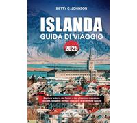GUIDA DI VIAGGIO ISLANDA 2025: Esplora la terra del fuoco e del ghiaccio, maestose cascate, sorgenti termali rilassanti e avventure epiche