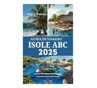 GUIDA DI VIAGGIO ISOLE ABC 2025: Scopri la bellezza autentica e incontaminata dei Caraibi