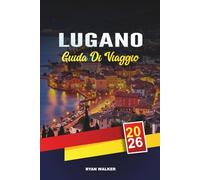GUIDA DI VIAGGIO LUGANO 2026: Fughe sul lago svizzero, escursioni panoramiche in montagna, shopping di lusso, cucina italo-svizzera e gite di un giorno sul Lago di Como