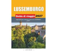 GUIDA DI VIAGGIO LUSSEMBURGHESE 2027: Viaggia meglio con consigli chiari, scoperte locali e una pianificazione semplice