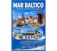 GUIDA DI VIAGGIO MAR BALTICO 2026-2027: Una guida indispensabile per esplorare le coste del nord e vivere avventure indimenticabili lungo la costa