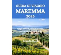 GUIDA DI VIAGGIO MAREMMA 2026: Borghi nascosti, sentieri costieri, cucina rustica e tradizioni toscane senza tempo