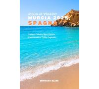 GUIDA DI VIAGGIO MURCIA 2025, SPAGNA: Natura, Cultura, Ricca Storia, Gastronomia e Calda Ospitalità