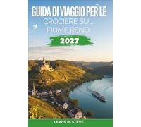 Guida di viaggio per le crociere sul fiume Reno 2027: Da Amsterdam a Basilea: scopri Colonia e Strasburgo, castelli panoramici e vigneti, escursioni a ... dell’acqua e pianificazione stagionale