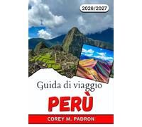 GUIDA DI VIAGGIO PERÙ 2026-2027: Machu Picchu, la Valle Sacra e oltre: itinerari, cucina locale e consigli pratici per ogni esploratore.