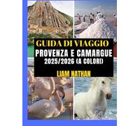 GUIDA DI VIAGGIO PROVENZA E CAMARGUE 2025/2026 (A COLORI): Itinerario Definitivo Per Esplorare Marsiglia, Avignone, Arles, Nîmes E Oltre: Attrazioni Principali, Tesori Nascosti E Consigli Di Viaggio