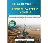Guida Di Viaggio Repubblica Ceca E Ungheria 2026-2027: La tua guida essenziale a Praga, Budapest, siti storici, gastronomia locale, tesori nascosti, itinerari e consigli pratici di viaggio