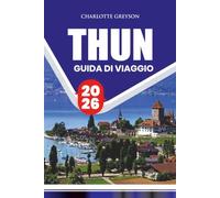 GUIDA DI VIAGGIO THUN 2026: Esplora la città vecchia, le Alpi svizzere, le attrazioni, le escursioni, il cibo, le gite di un giorno e gli itinerari