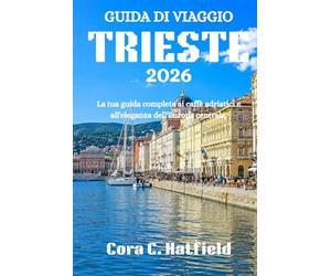 GUIDA DI VIAGGIO TRIESTE 2026: La tua guida completa ai caffè adriatici e all'eleganza dell'Europa centrale.