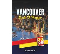 GUIDA DI VIAGGIO VANCOUVER 2026: Esplora la gemma della costa occidentale del Canada con attrazioni, percorsi naturalistici, cucina locale, gite di un giorno, luoghi nascosti e consigli di viaggio