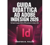 Guida Didattica ad Adobe InDesign 2026: Dai layout di pagina rifiniti ai PDF pronti per la stampa e oltre