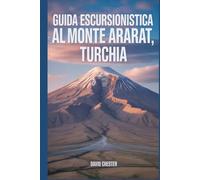 Guida escursionistica al Monte Ararat, Turchia: Un libro completo per scoprire ed esplorare la bellezza della natura, per un'esperienza indimenticabile.