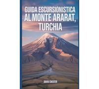 Guida escursionistica al Monte Ararat, Turchia: Un libro completo per scoprire ed esplorare la bellezza della natura, per un'esperienza indimenticabile.