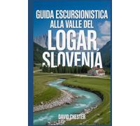 Guida escursionistica alla valle del Logar, Slovenia: Un libro completo per scoprire ed esplorare la bellezza della natura, per un'esperienza indimenticabile.