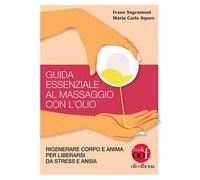 Guida essenziale al massaggio con l'olio. Rigenerare corpo e anima per liberarsi da stress e ansia. Ediz. illustrata