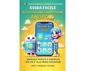 Guida facile all’uso di uno Smartphone Android - Edizione da Viaggio -: Manuale Pratico e Simpatico per chi è alle prime esperienze