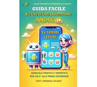 Guida facile all'uso di uno smartphone Android. Manuale pratico e simpatico per chi è alle prime esperienze