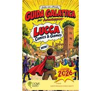 Guida Galattica per Lucca Comics & Games: Guida non ufficiale, edizione 2026