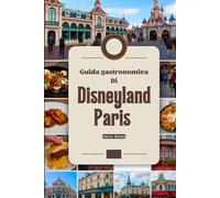 Guida gastronomica di Disneyland Paris: UN Magico viaggio culinario con immagini, mappe, cene a tema, dove mangiare, cosa mangiare, consigli degli esperti e avventure gastronomiche