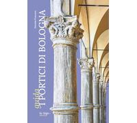 I portici di Bologna. Guida - Fraccaro Daniele