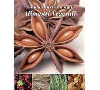 Guida illustrata agli alimenti vegetali. Ediz. illustrata