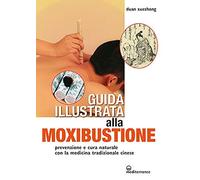 Guida illustrata alla moxibustione. Prevenzione e cura naturale con la medicina