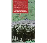 Guida illustrata alla scoperta del monte Grappa nella grande guerra. Itinerari, musei, storia e personaggi