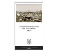 Guida illustrata di Firenze e dei suoi contorni 1871 (rist. anast.). Ediz. in facsimile