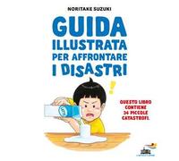 Guida illustrata per affrontare i disastri. Ediz. illustrata