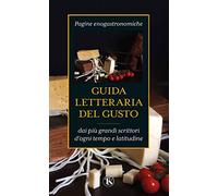 Guida letteraria del gusto. Pagine enogastronomiche dai più grandi scrittori d'ogni tempo e latitudine