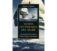 Guida letteraria del mare. Pagine naviganti dai più grandi scrittori d'ogni temp