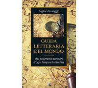 Guida letteraria del mondo. Pagine di viaggio dai più grandi scrittori d'ogni tempo e latitudine