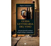 Guida letteraria del vino. Pagine inebrianti dai più grandi scrittori d'og...