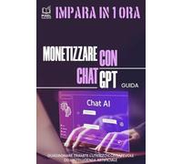 Guida Monetizzare con ChatGPT: Guadagnare tramite l'utilizzo consapevole dell'Intelligenza Artificiale