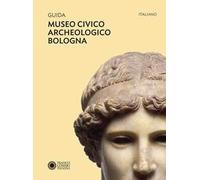 Guida Museo civico archeologico Bologna. Ediz. a colori