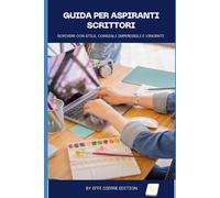 GUIDA PER ASPIRANTI SCRITTORI: Scrivere con stile, consigli imperdibili e vincenti