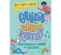 Guida per bambine ribelli. Alla conquista del mondo che vogliamo!
