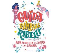 Guida per bambine ribelli. Alla scoperta del corpo che cambia
